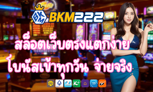 BKM222 สล็อตเว็บตรงแตกง่าย โบนัสเข้าทุกวัน จ่ายจริง